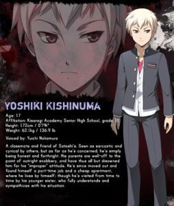 Âgé de 17 ans, Yoshiki est un camarade de classe et ami de Satoshi. Aux yeux des autres, il est souvent perçu comme sarcastique et cynique, mais lui se considère simplement comme quelqu’un d’honnête et direct. Ses parents sont assez aisés, au point d’être carrément snobs, l'ayant quasiment renié à cause de son attitude qu’ils jugent "inappropriée". Depuis, il a pris son indépendance, s'est trouvé un petit boulot, vivant dans un appartement bon marché. Il vit seul, mais sa petite sœur lui rend parfois visite, car elle comprend pleinement sa situation et compatit avec lui.